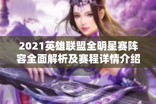 2021英雄联盟全明星赛阵容全面解析及赛程详情介绍