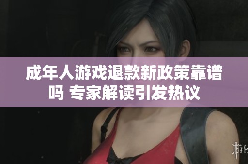 成年人游戏退款新政策靠谱吗 专家解读引发热议