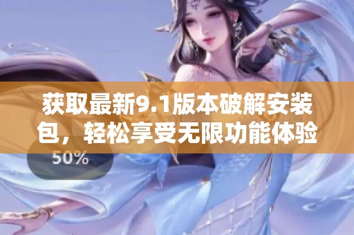 获取最新9.1版本破解安装包，轻松享受无限功能体验