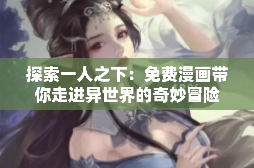 探索一人之下：免费漫画带你走进异世界的奇妙冒险