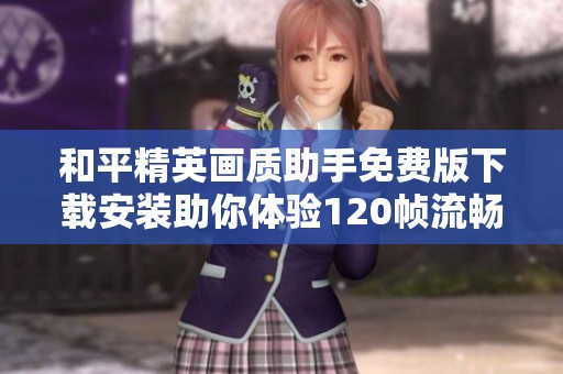 和平精英画质助手免费版下载安装助你体验120帧流畅游戏