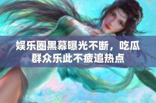 娱乐圈黑幕曝光不断，吃瓜群众乐此不疲追热点