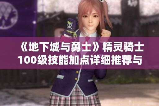 《地下城与勇士》精灵骑士100级技能加点详细推荐与刷图攻略