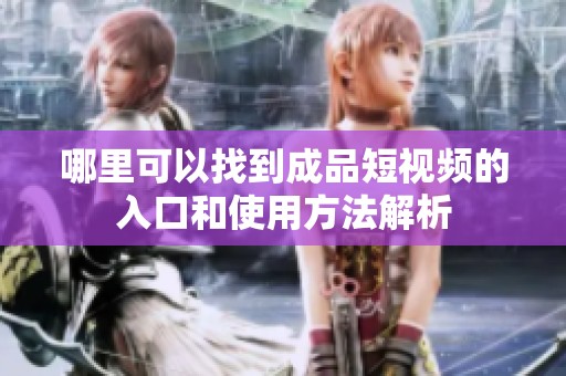 哪里可以找到成品短视频的入口和使用方法解析