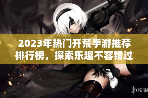 2023年热门开荒手游推荐排行榜，探索乐趣不容错过