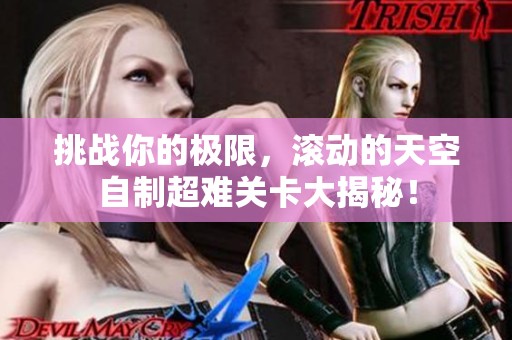 挑战你的极限，滚动的天空自制超难关卡大揭秘！