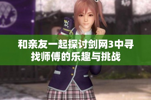和亲友一起探讨剑网3中寻找师傅的乐趣与挑战