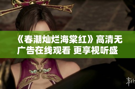 《春潮灿烂海棠红》高清无广告在线观看 更享视听盛宴