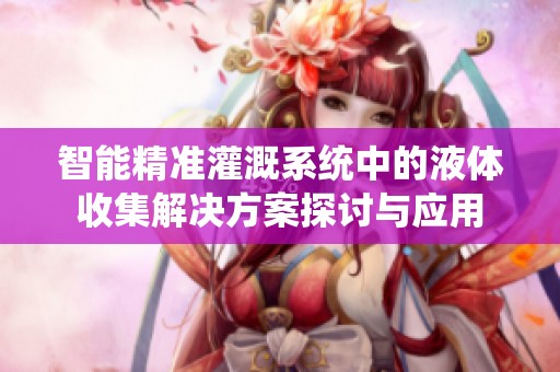智能精准灌溉系统中的液体收集解决方案探讨与应用
