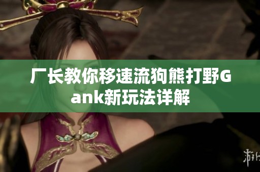 厂长教你移速流狗熊打野Gank新玩法详解