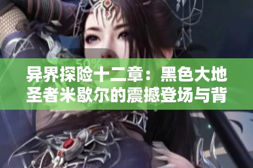 异界探险十二章：黑色大地圣者米歇尔的震撼登场与背景音乐分享