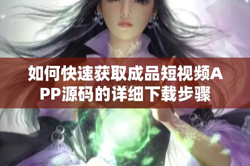 如何快速获取成品短视频APP源码的详细下载步骤