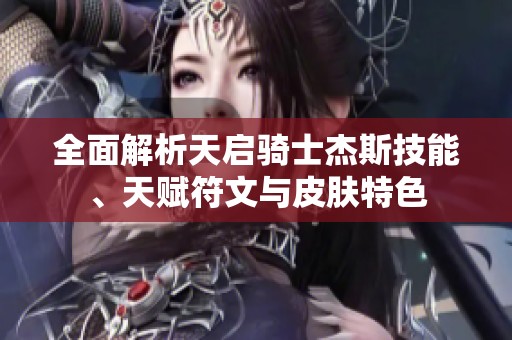 全面解析天启骑士杰斯技能、天赋符文与皮肤特色