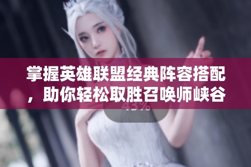 掌握英雄联盟经典阵容搭配，助你轻松取胜召唤师峡谷攻略