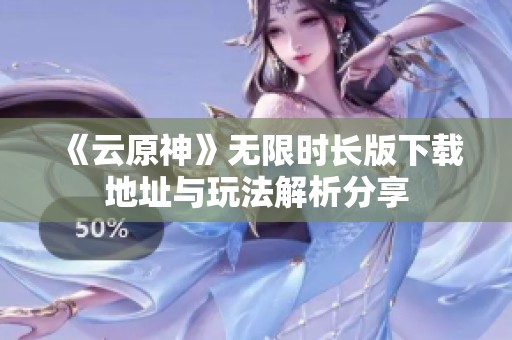《云原神》无限时长版下载地址与玩法解析分享