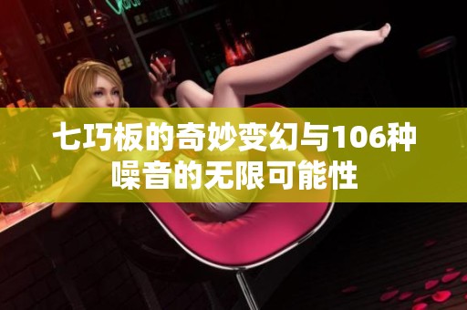 七巧板的奇妙变幻与106种噪音的无限可能性