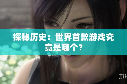探秘历史：世界首款游戏究竟是哪个？