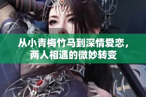 从小青梅竹马到深情爱恋，两人相遇的微妙转变