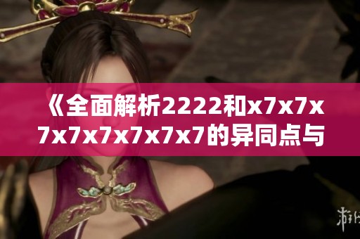 《全面解析2222和x7x7x7x7x7x7x7x7的异同点与特点》