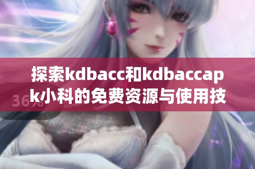 探索kdbacc和kdbaccapk小科的免费资源与使用技巧