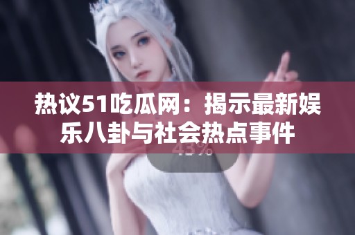 热议51吃瓜网：揭示最新娱乐八卦与社会热点事件
