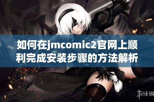 如何在jmcomic2官网上顺利完成安装步骤的方法解析