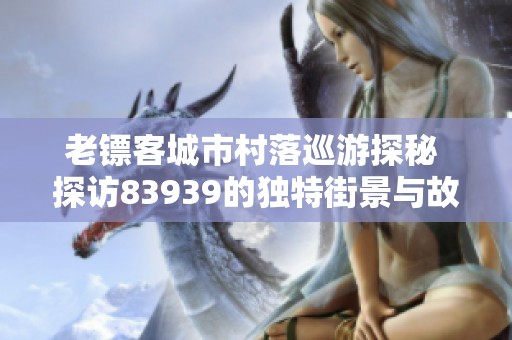老镖客城市村落巡游探秘 探访83939的独特街景与故事