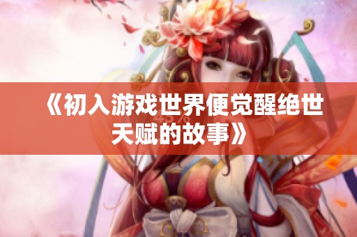 《初入游戏世界便觉醒绝世天赋的故事》