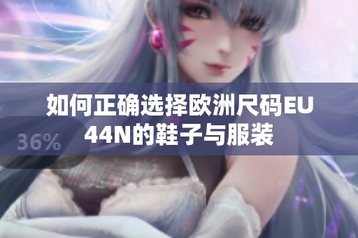 如何正确选择欧洲尺码EU44N的鞋子与服装