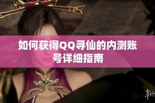 如何获得QQ寻仙的内测账号详细指南