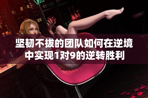 坚韧不拔的团队如何在逆境中实现1对9的逆转胜利