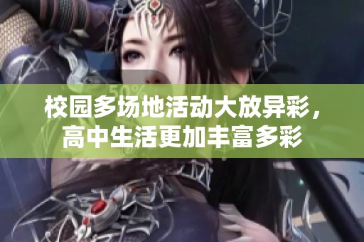 校园多场地活动大放异彩，高中生活更加丰富多彩