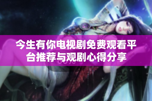 今生有你电视剧免费观看平台推荐与观剧心得分享