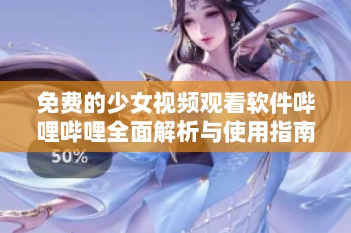 免费的少女视频观看软件哔哩哔哩全面解析与使用指南