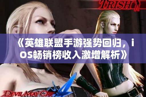 《英雄联盟手游强势回归，iOS畅销榜收入激增解析》