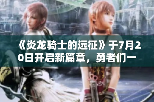 《炎龙骑士的远征》于7月20日开启新篇章，勇者们一起冒险吧！