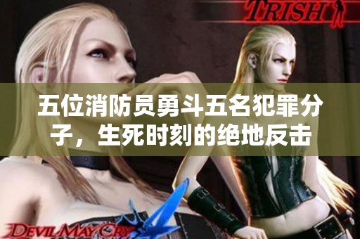 五位消防员勇斗五名犯罪分子，生死时刻的绝地反击