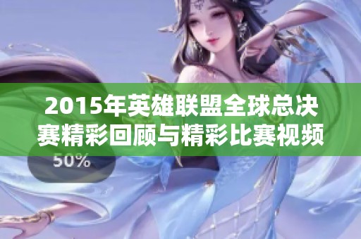 2015年英雄联盟全球总决赛精彩回顾与精彩比赛视频分享
