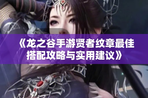 《龙之谷手游贤者纹章最佳搭配攻略与实用建议》