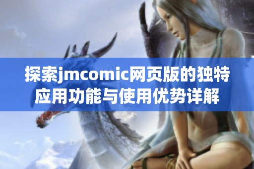 探索jmcomic网页版的独特应用功能与使用优势详解
