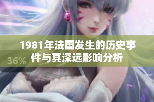 1981年法国发生的历史事件与其深远影响分析