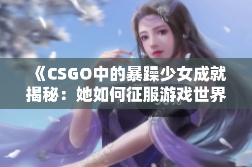 《CSGO中的暴躁少女成就揭秘：她如何征服游戏世界》