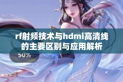 rf射频技术与hdmi高清线的主要区别与应用解析