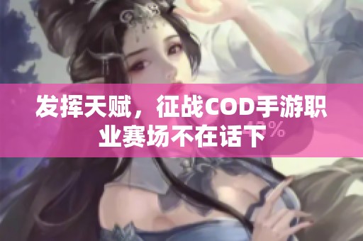 发挥天赋，征战COD手游职业赛场不在话下