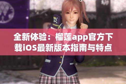 全新体验：榴莲app官方下载iOS最新版本指南与特点解析