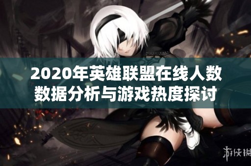 2020年英雄联盟在线人数数据分析与游戏热度探讨