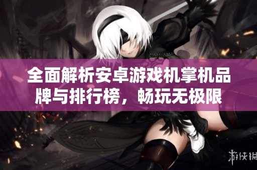 全面解析安卓游戏机掌机品牌与排行榜，畅玩无极限
