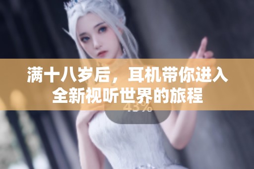 满十八岁后，耳机带你进入全新视听世界的旅程