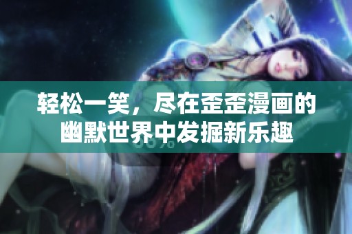 轻松一笑，尽在歪歪漫画的幽默世界中发掘新乐趣