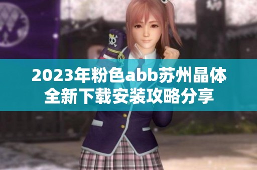 2023年粉色abb苏州晶体全新下载安装攻略分享